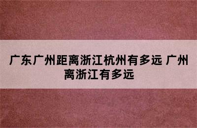 广东广州距离浙江杭州有多远 广州离浙江有多远